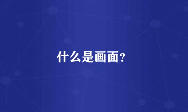什么是画面？