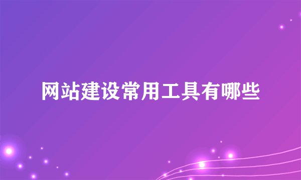 网站建设常用工具有哪些