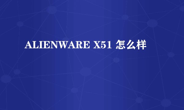 ALIENWARE X51 怎么样