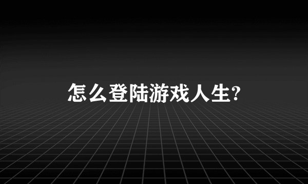 怎么登陆游戏人生?