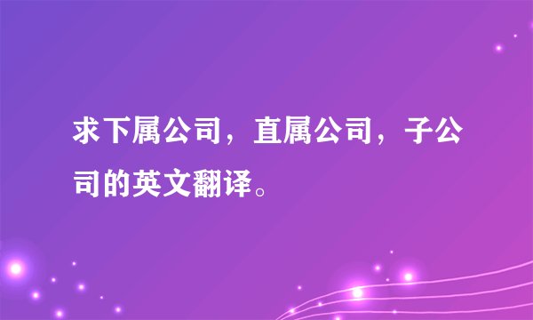 求下属公司，直属公司，子公司的英文翻译。