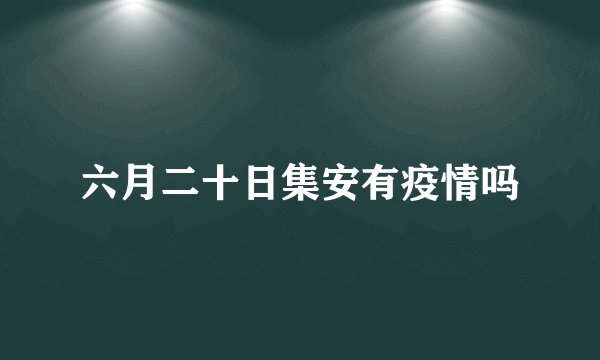 六月二十日集安有疫情吗
