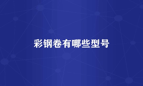 彩钢卷有哪些型号