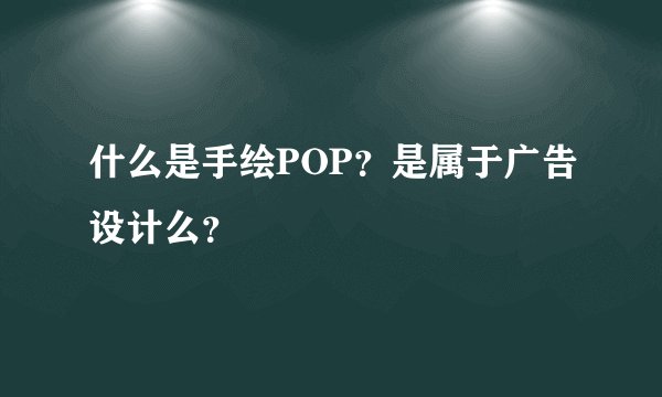 什么是手绘POP？是属于广告设计么？