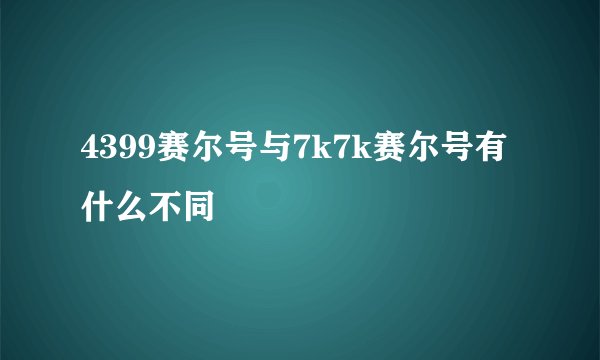 4399赛尔号与7k7k赛尔号有什么不同