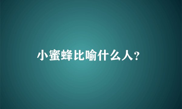 小蜜蜂比喻什么人？