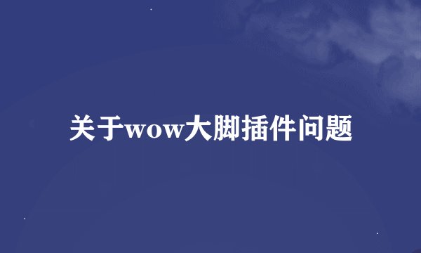 关于wow大脚插件问题