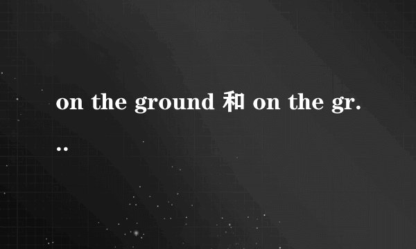 on the ground 和 on the grounds 的区别