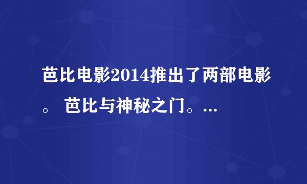 芭比电影2014推出了两部电影。 芭比与神秘之门。和。。。我找到过。。。不记得了