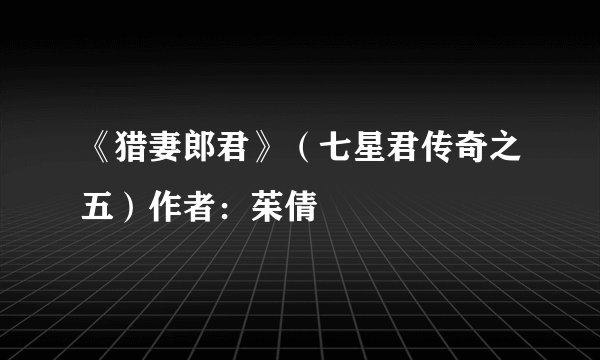 《猎妻郎君》（七星君传奇之五）作者：茱倩
