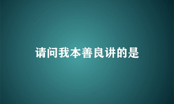 请问我本善良讲的是
