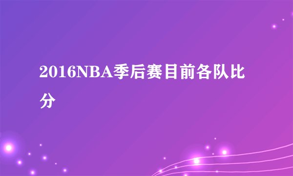 2016NBA季后赛目前各队比分
