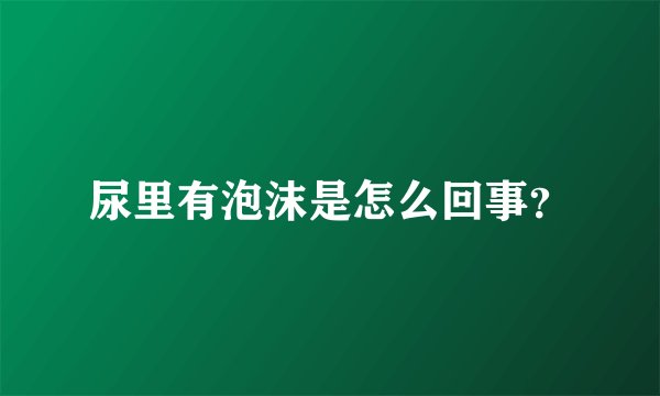 尿里有泡沫是怎么回事？