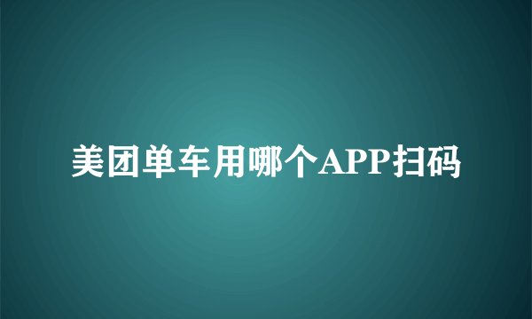 美团单车用哪个APP扫码