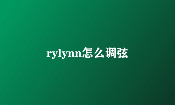 rylynn怎么调弦