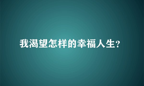 我渴望怎样的幸福人生？
