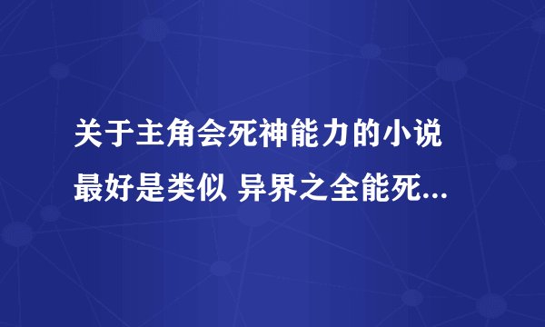 关于主角会死神能力的小说 最好是类似 异界之全能死神差不多的
