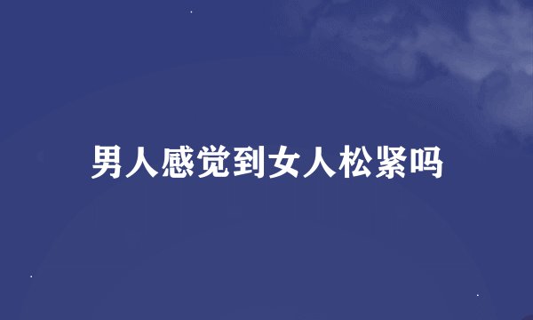 男人感觉到女人松紧吗