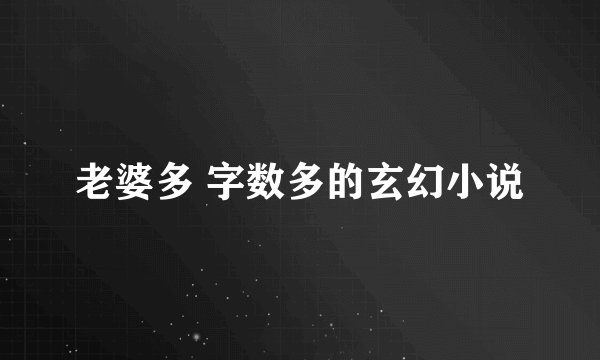 老婆多 字数多的玄幻小说