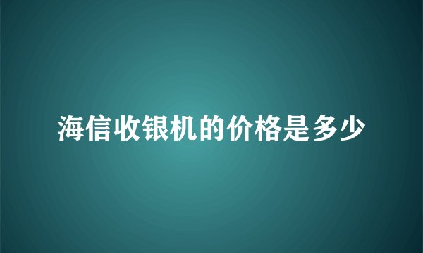 海信收银机的价格是多少