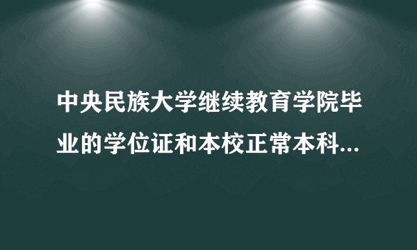 中央民族大学继续教育学院毕业的学位证和本校正常本科的学位证一样吗? 知道网友 | 14分钟前 |