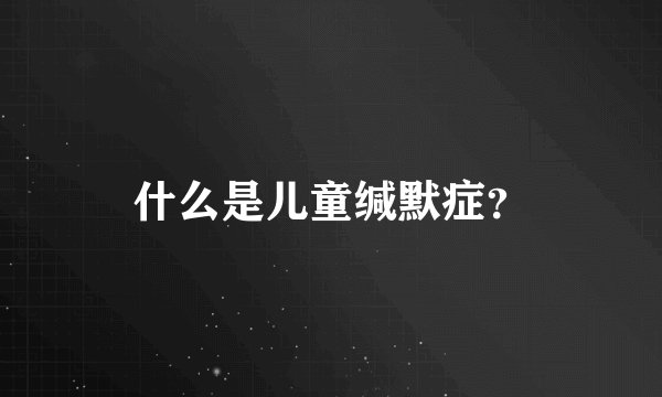 什么是儿童缄默症？