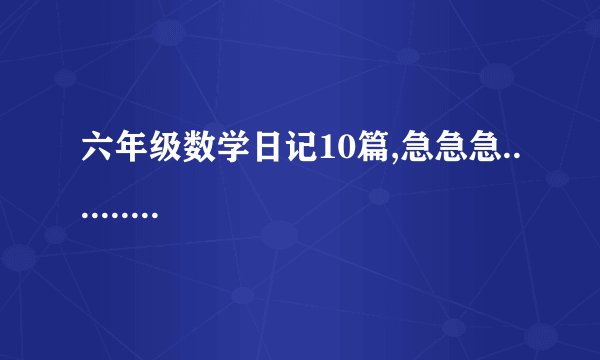 六年级数学日记10篇,急急急..........