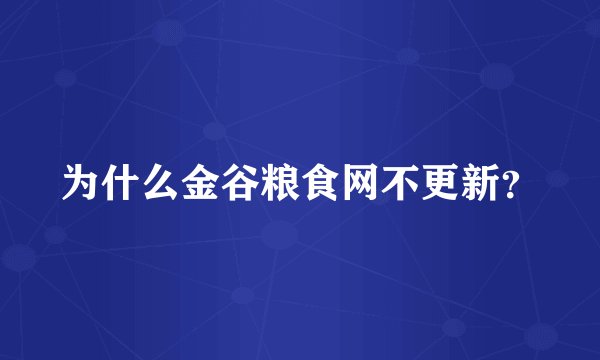 为什么金谷粮食网不更新？