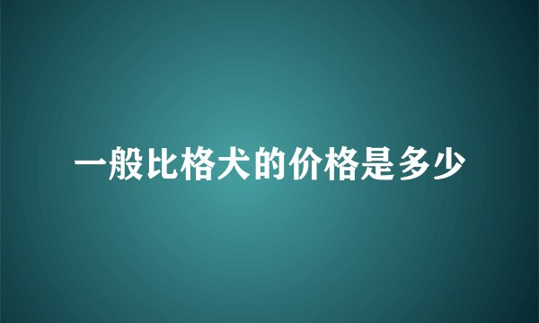 一般比格犬的价格是多少