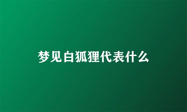 梦见白狐狸代表什么