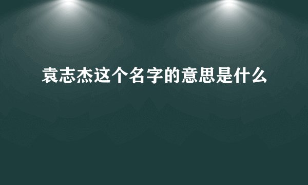 袁志杰这个名字的意思是什么