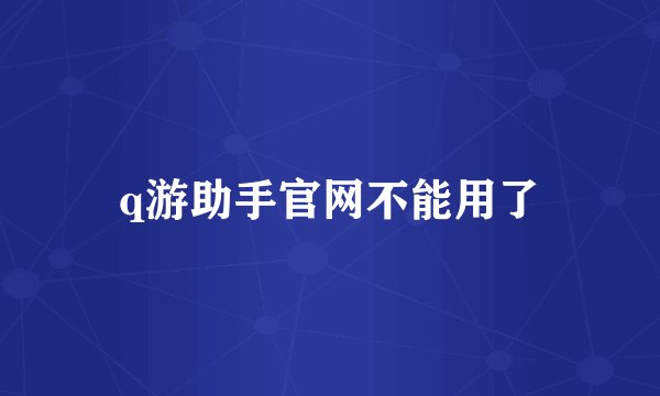 q游助手官网不能用了