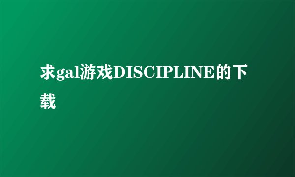 求gal游戏DISCIPLINE的下载