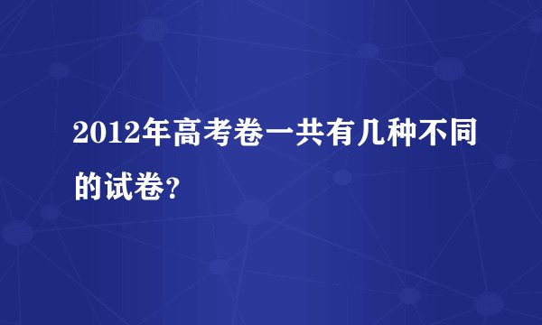 2012年高考卷一共有几种不同的试卷？