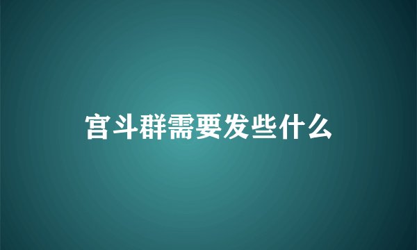 宫斗群需要发些什么