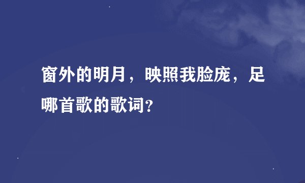 窗外的明月，映照我脸庞，足哪首歌的歌词？