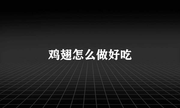 鸡翅怎么做好吃