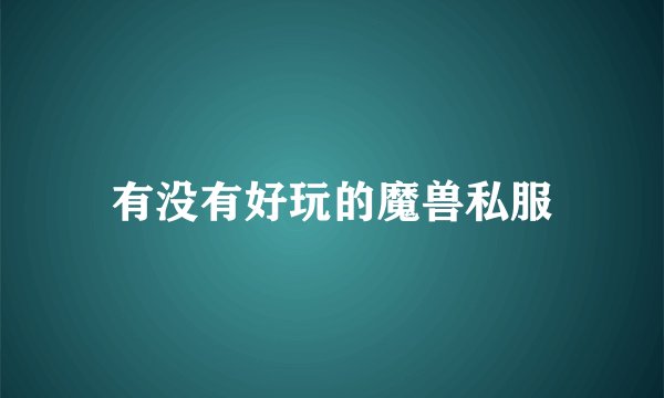 有没有好玩的魔兽私服