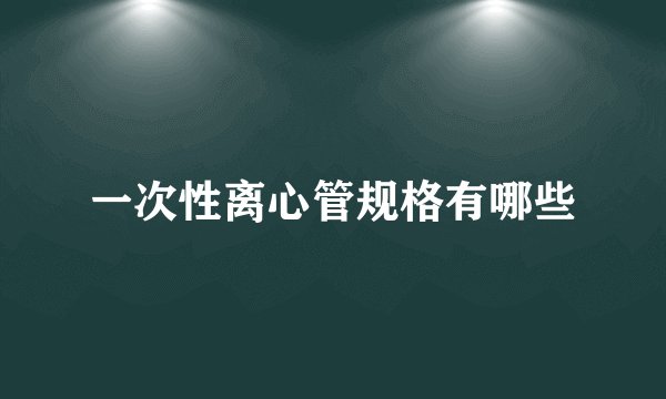 一次性离心管规格有哪些