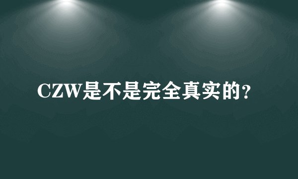 CZW是不是完全真实的？