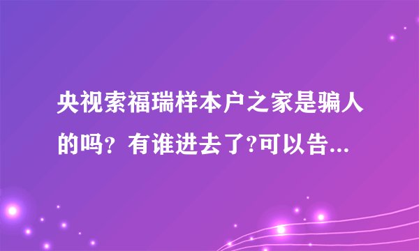 央视索福瑞样本户之家是骗人的吗？有谁进去了?可以告诉我一下吗?谢谢。。。。。。。
