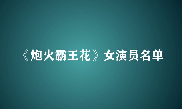 《炮火霸王花》女演员名单