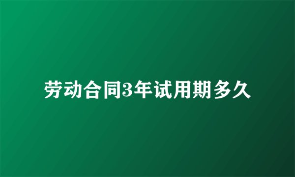 劳动合同3年试用期多久