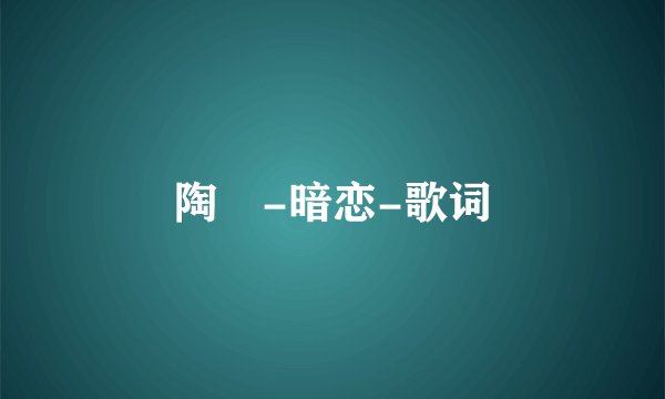陶喆-暗恋-歌词