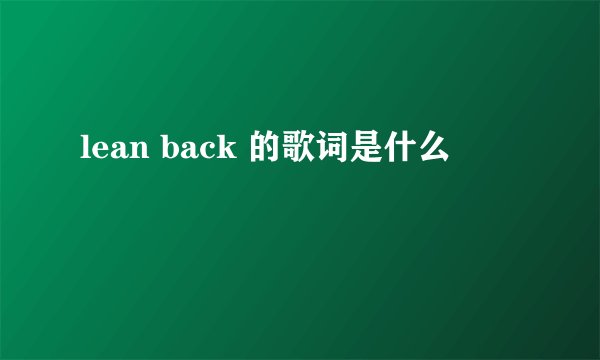 lean back 的歌词是什么