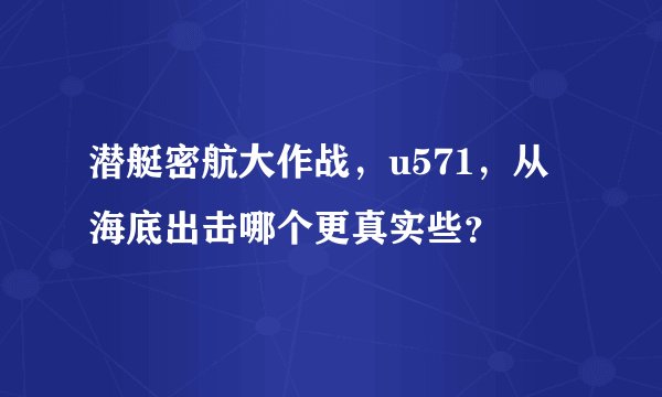 潜艇密航大作战，u571，从海底出击哪个更真实些？