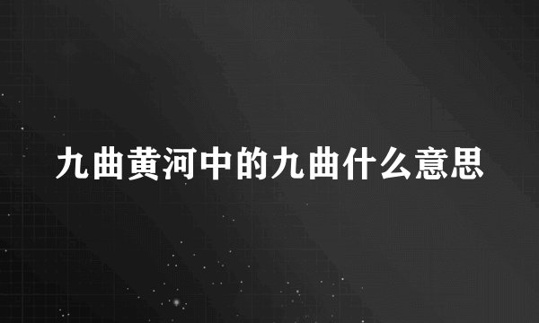 九曲黄河中的九曲什么意思