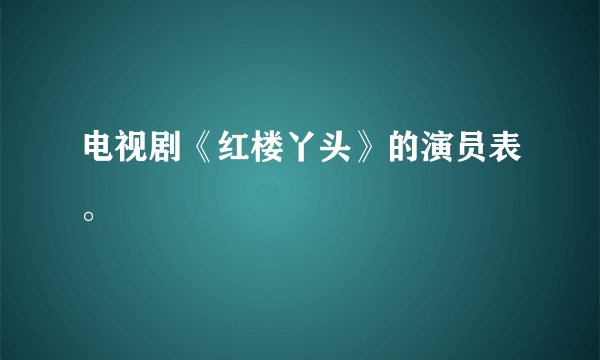 电视剧《红楼丫头》的演员表。