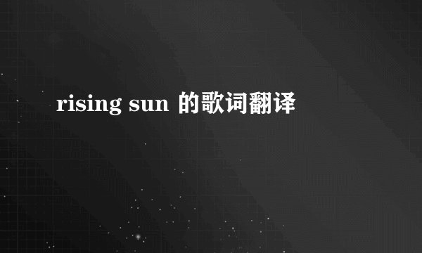 rising sun 的歌词翻译