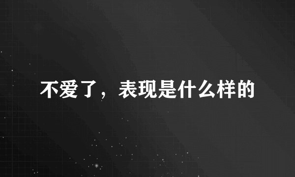 不爱了，表现是什么样的